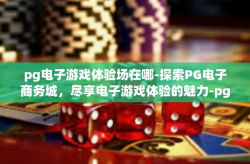 pg电子游戏体验场在哪-探索PG电子商务城，尽享电子游戏体验的魅力-pg电子游戏体验场在哪