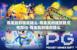 尊龙凯时提款稳么-尊龙凯时提款稳定性探讨-尊龙凯时提款稳么