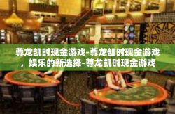 尊龙凯时现金游戏-尊龙凯时现金游戏，娱乐的新选择-尊龙凯时现金游戏