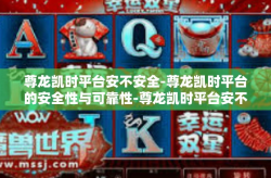 尊龙凯时平台安不安全-尊龙凯时平台的安全性与可靠性-尊龙凯时平台安不安全