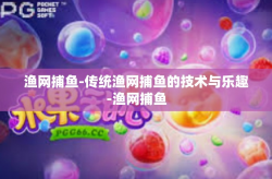 渔网捕鱼-传统渔网捕鱼的技术与乐趣-渔网捕鱼