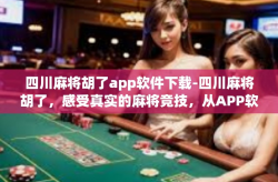 四川麻将胡了app软件下载-四川麻将胡了，感受真实的麻将竞技，从APP软件下载开始-四川麻将胡了app软件下载