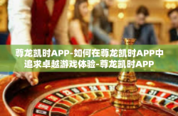 尊龙凯时APP-如何在尊龙凯时APP中追求卓越游戏体验-尊龙凯时APP