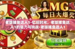 老版捕鱼达人1-忆旧时光，老版捕鱼达人1的魅力与挑战-老版捕鱼达人1
