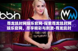 尊龙凯时网娱乐官网-探索尊龙凯时网娱乐官网，尽享精彩与刺激-尊龙凯时网娱乐官网