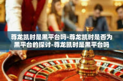 尊龙凯时是黑平台吗-尊龙凯时是否为黑平台的探讨-尊龙凯时是黑平台吗