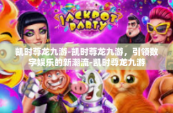 凯时尊龙九游-凯时尊龙九游，引领数字娱乐的新潮流-凯时尊龙九游