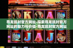 尊龙凯时官方网址-探索尊龙凯时官方网址的魅力与价值-尊龙凯时官方网址