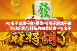 Pg电子游戏平台-探索Pg电子游戏平台，游戏乐趣与科技的完美结合-Pg电子游戏平台