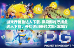 游戏厅捕鱼达人下载-探索游戏厅捕鱼达人下载，开启休闲垂钓之旅-游戏厅捕鱼达人下载