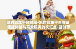 凯时尊龙平台登录-凯时尊龙平台登录 便捷体验与高效服务的交汇点-凯时尊龙平台登录