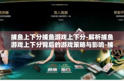 捕鱼上下分捕鱼游戏上下分-解析捕鱼游戏上下分背后的游戏策略与影响-捕鱼上下分捕鱼游戏上下分