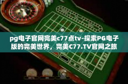 pg电子官网完美c77点tv-探索PG电子版的完美世界，完美C77.TV官网之旅-pg电子官网完美c77点tv