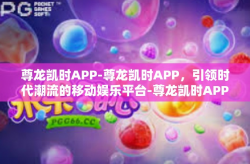 尊龙凯时APP-尊龙凯时APP，引领时代潮流的移动娱乐平台-尊龙凯时APP