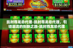 凯时尊龙总代理-凯时尊龙总代理，引领潮流的创新之路-凯时尊龙总代理
