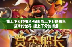 能上下分的捕鱼-探索能上下分的捕鱼游戏的世界-能上下分的捕鱼