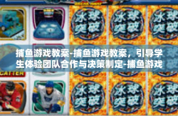 捕鱼游戏教案-捕鱼游戏教案，引导学生体验团队合作与决策制定-捕鱼游戏教案