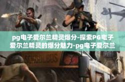 pg电子爱尔兰精灵爆分-探索PG电子爱尔兰精灵的爆分魅力-pg电子爱尔兰精灵爆分