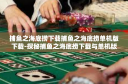 捕鱼之海底捞下载捕鱼之海底捞单机版下载-探秘捕鱼之海底捞下载与单机版下载的魅力-捕鱼之海底捞下载捕鱼之海底捞单机版下载