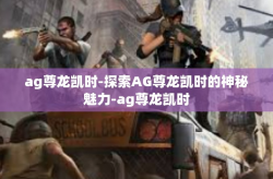 ag尊龙凯时-探索AG尊龙凯时的神秘魅力-ag尊龙凯时