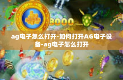 ag电子怎么打开-如何打开AG电子设备-ag电子怎么打开