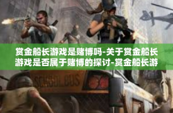赏金船长游戏是赌博吗-关于赏金船长游戏是否属于赌博的探讨-赏金船长游戏是赌博吗