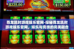 尊龙凯时游戏娱乐官网-探秘尊龙凯时游戏娱乐官网，娱乐与竞技的完美融合-尊龙凯时游戏娱乐官网