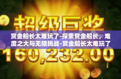 赏金船长太难玩了-探索赏金船长，难度之大与无限挑战-赏金船长太难玩了