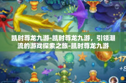 凯时尊龙九游-凯时尊龙九游，引领潮流的游戏探索之旅-凯时尊龙九游