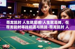 尊龙凯时 人生就是搏!人生就是搏，在尊龙凯时寻找机遇与挑战-尊龙凯时 人生就是搏!