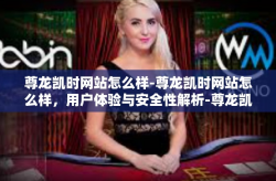 尊龙凯时网站怎么样-尊龙凯时网站怎么样，用户体验与安全性解析-尊龙凯时网站怎么样