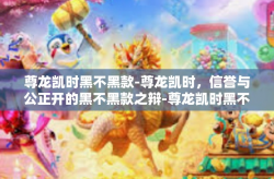 尊龙凯时黑不黑款-尊龙凯时，信誉与公正开的黑不黑款之辩-尊龙凯时黑不黑款