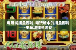 电玩城捕鱼游戏-电玩城中的捕鱼游戏-电玩城捕鱼游戏