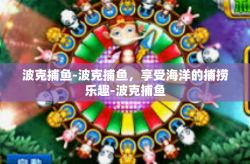 波克捕鱼-波克捕鱼，享受海洋的捕捞乐趣-波克捕鱼