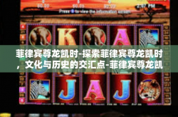 菲律宾尊龙凯时-探索菲律宾尊龙凯时，文化与历史的交汇点-菲律宾尊龙凯时