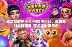 尊龙凯时黑平台-揭露黑平台，尊龙凯时的真面目-尊龙凯时黑平台