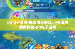 pg电子游戏-解读电子游戏，PG游戏的新体验-pg电子游戏