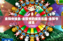 金猴爷捕鱼-金猴爷的捕鱼乐趣-金猴爷捕鱼
