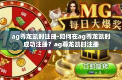 ag尊龙凯时注册-如何在ag尊龙凯时成功注册？ag尊龙凯时注册