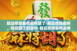 精品棋牌麻将麻将胡了-精品棋牌麻将，体验胡了的喜悦-精品棋牌麻将麻将胡了