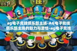 ag电子竞技俱乐部主场-AG电子竞技俱乐部主场的魅力与激情-ag电子竞技俱乐部主场