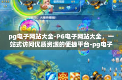 pg电子网站大全-PG电子网站大全，一站式访问优质资源的便捷平台-pg电子网站大全