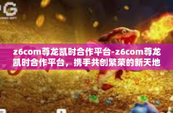 z6com尊龙凯时合作平台-z6com尊龙凯时合作平台，携手共创繁荣的新天地-z6com尊龙凯时合作平台