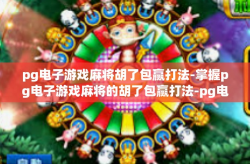 pg电子游戏麻将胡了包赢打法-掌握pg电子游戏麻将的胡了包赢打法-pg电子游戏麻将胡了包赢打法