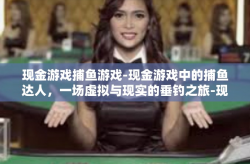 现金游戏捕鱼游戏-现金游戏中的捕鱼达人，一场虚拟与现实的垂钓之旅-现金游戏捕鱼游戏