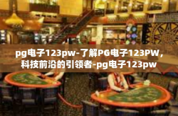 pg电子123pw-了解PG电子123PW，科技前沿的引领者-pg电子123pw