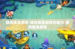 提现捕鱼游戏-体验捕鱼游戏的魅力-提现捕鱼游戏