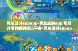 尊龙凯时appapp-尊龙凯时app 引领时尚的即时娱乐平台-尊龙凯时appapp
