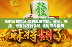 凯时尊龙官网-凯时尊龙官网，安全、快捷、专业的在线体验-凯时尊龙官网