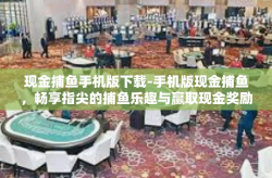现金捕鱼手机版下载-手机版现金捕鱼，畅享指尖的捕鱼乐趣与赢取现金奖励-现金捕鱼手机版下载